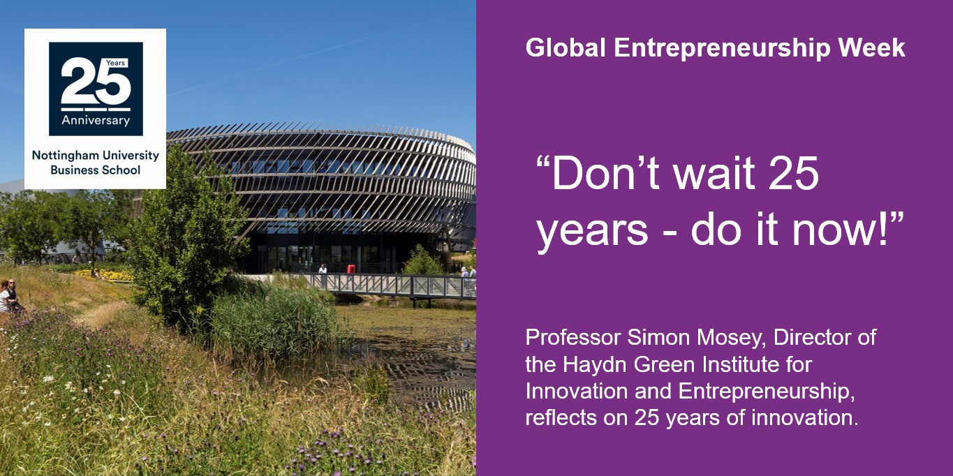 Image of the ingenuity Centre on left with 25 years anniversary logo. Right hand side, purple background with white text: Global Entrepreneurship Week, “Don’t wait 25 years - do it now!”. Professor Simon Mosey, Director of the Haydn Green Institute for Innovation and Entrepreneurship, reflects on 25 years of innovation.
