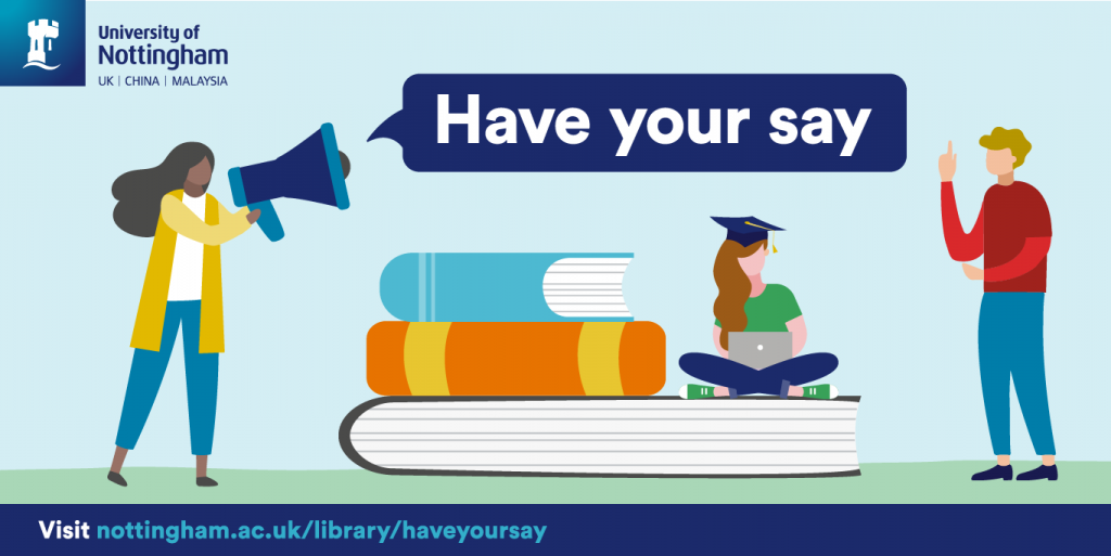 Have your say. Visit nottingham.ac.uk/library/haveyoursay