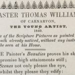 The title and opening section of poem, printed on white paper with a black peacock feather border. The text reads as follows: 'Master Thomas Williams, of Carnarvon, The Young Artist, 1840. A few of the Scripture Pictures as painted by the Youth already notices, without any instructor, to be seen at his Home. The Painter's Beauties proves his skill/And promise high attainments still;/His scenes not only please the eye,/But whilst they please they edify: