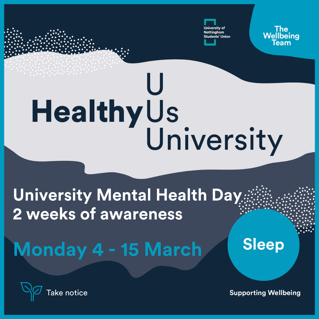 An image advertising UoN's University Mental Health Day. It says 'Healthy U', then after the U, there is one 's' making it read Healthy Us, above this line there is just a 'U', spelling 'HealthyU', and underneath, there is the word 'University', spelling 'HealthyUniversity'. It says the mental health day also involves '2 weeks of awareness, from Monday 4th March to 15th March.' It also says the theme is 'sleep.'